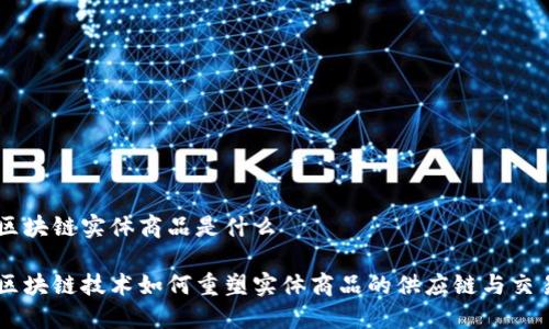 区块链实体商品是什么

区块链技术如何重塑实体商品的供应链与交易