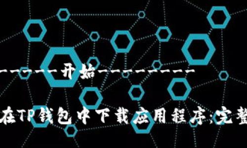 --------开始--------

如何在TP钱包中下载应用程序：完整指南