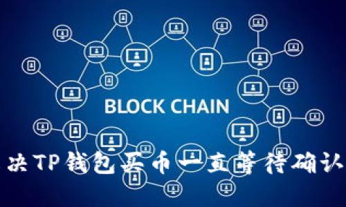 如何解决TP钱包买币一直等待确认的问题