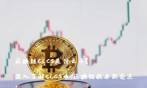 区块链CLCS是什么币？

深入了解CLCS币：区块链技术新亮点