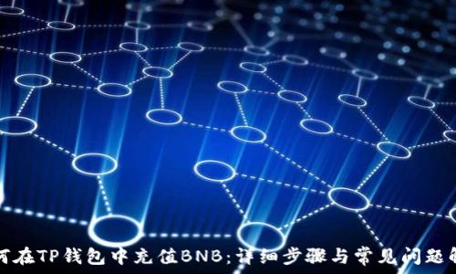   
如何在TP钱包中充值BNB：详细步骤与常见问题解答