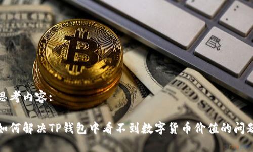 思考内容:

如何解决TP钱包中看不到数字货币价值的问题