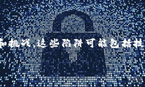 区块链创业陷阱通常指的是在利用区块链技术进行创业时，创业者可能遇到的各种风险和挑战。这些陷阱可能包括技术复杂性、市场需求不明确、法律法规的滞后、投资者的期望管理、项目团队的经验不足等。

### 区块链创业陷阱：如何避免常见的错误与风险