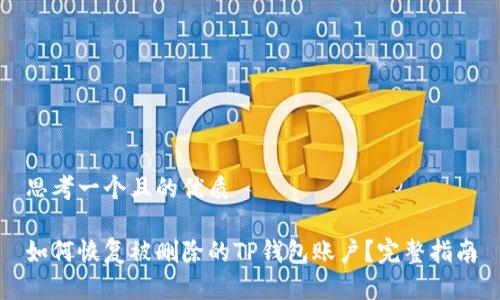 思考一个且的优质

如何恢复被删除的TP钱包账户？完整指南