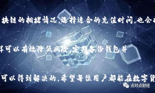 优质
  如何解决TP钱包充值USDT未到账的问题？ / 

相关关键词：
 guanjianci TP钱包, USDT充值, 钱包未到账, 数字货币安全 /guanjianci 

引言
在数字货币迅速发展的今天，许多人开始尝试使用虚拟货币进行投资和交易。其中，TP钱包作为一个广受欢迎的数字货币钱包，吸引了不少用户。然而，有些用户在使用TP钱包充值USDT时，可能会遇到充值后未看到到账的情况。这种情况往往让人感到困惑和焦虑。接下来我们将详细探讨如何解决这个问题，同时提供一些预防措施，以确保您的数字货币交易更加顺利和安全。

问题解析：TP钱包充值USDT未到账的原因
TP钱包充值USDT未到账的情况可以由多种原因导致。首先，最常见的原因是区块链的网络拥堵。在进行USDT充值时，交易信息需要经过区块链的验证，如果网络拥堵，确认速度就会变得缓慢，从而导致到账延迟。其次，用户在充值过程中可能会输入错误的地址或者选择不支持的网络，这也会导致资金无法到账。此外，某些交易平台在处理充值时的延迟，以及TP钱包本身的技术故障都可能是造成此问题的因素。

如何检查充值状态？
如果您在TP钱包中充值USDT后没看到资金到账，不用过于慌张。您可以通过以下步骤来检查充值状态。首先，打开TP钱包，进入USDT的界面，查看历史交易记录。如果交易记录中没有显示您的充值交易，您可以到区块链浏览器（如Etherscan、Tronscan）上输入您的充值地址，查看该地址是否有相关的充值记录和交易确认次数。您需要关注的一个关键点是确认交易是否达到区块链的最小确认次数，只有在确认交易后，您的余额才会更新。

充值问题的解决方案
若发现充值未到账，您可以采取以下几种方式来解决问题。首先，可以通过联系TP钱包的客服进行咨询，提供交易哈希（Hash）和充值地址，客服会根据记录帮助您查找问题所在。其次，若是由于区块链网络拥堵导致的延迟，只需耐心等待，通常交易会在一定时间内确认。若确认是地址错误或其他个人操作失误，您可能需要尝试从其他途径进行充值，并强化相关知识以避免未来错误。

如何确保未来交易顺利？
为了避免再次发生USDT充值未到账的情况，有几个重要的预防措施可以告知用户。首先，确认您使用的充值地址是正确的，并且支持USDT充值（不同的USDT可能在不同的链上）。其次，了解和监控区块链的拥堵情况，选择适合的充值时间，也会提升交易的确认速度。此外，使用的交易平台也需要在实名认证上达到一定标准，以降低交易和充值的风险。

TP钱包的安全使用技巧
使用TP钱包时，安全性是极其重要的。用户需要保持钱包的私钥和助记词私密，定期更新密码，并启用双重认证功能。此外，进行大额交易时，可以选择分次小额充值，确认到账后再进行后续交易，这样可以有效降低风险。定期备份钱包并チェック安全设置，确保您的资产尽可能安全。

总结
遇到TP钱包充值USDT未到账的情况，相信通过本篇内容你已经掌握了如何处理这一问题。虽然在数字货币交易中，充值延迟偶尔出现，但只要做好相关的Verification与安全措施，绝大多数情况是可以得到解决的。希望每位用户都能在数字货币的海洋里安全航行，成功实现财务增长。