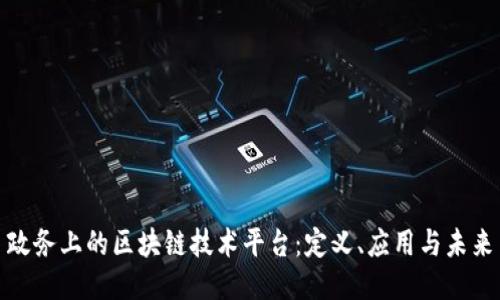 政务上的区块链技术平台：定义、应用与未来