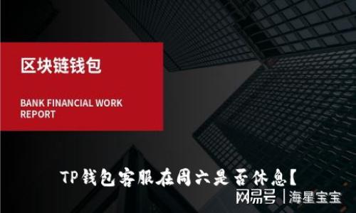 TP钱包客服在周六是否休息？