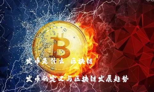 发币是什么 区块链

发币的定义与区块链发展趋势